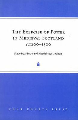 The Exercise of Power in Medieval Scotland, C1200-1500