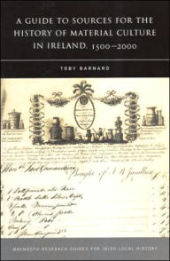 Title: A Guide to the Sources for Irish Material Culture, 1500-1900, Author: Toby Barnard