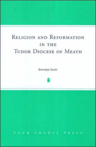 Title: Religion and Reform in the Diocese of Meath, 1536-1622, Author: Brendan Scott