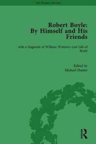 Title: Robert Boyle: By Himself and His Friends: With a Fragment of William Wotton's 'Lost Life of Boyle' / Edition 1, Author: Michael Hunter