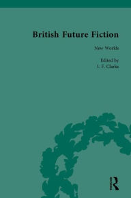 Title: British Future Fiction, 1700-1914 / Edition 1, Author: I F Clarke