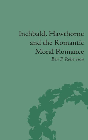 Inchbald, Hawthorne and the Romantic Moral Romance: Little Histories and Neutral Territories / Edition 1