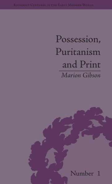 Possession, Puritanism and Print: Darrell, Harsnett, Shakespeare and the Elizabethan Exorcism Controversy / Edition 1
