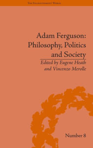 Title: Adam Ferguson: Philosophy, Politics and Society / Edition 1, Author: Eugene Heath