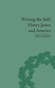 Title: Writing the Self: Henry James and America / Edition 1, Author: Peter Collister