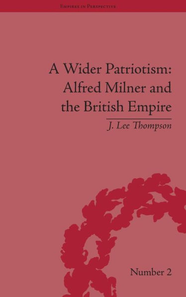 A Wider Patriotism: Alfred Milner and the British Empire