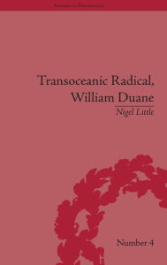 Title: Transoceanic Radical: William Duane: National Identity and Empire, 1760-1835 / Edition 1, Author: Nigel Little