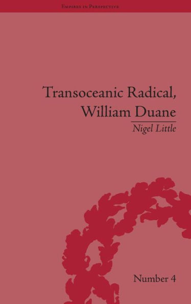 Transoceanic Radical: William Duane: National Identity and Empire, 1760-1835 / Edition 1