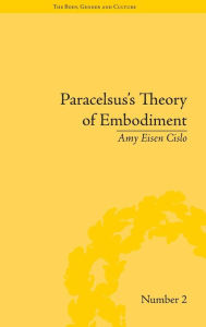 Title: Paracelsus's Theory of Embodiment: Conception and Gestation in Early Modern Europe / Edition 1, Author: Amy Eisen Cislo