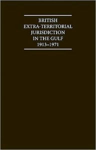 Title: British Extra Territorial Jurisdiction in the Gulf 1913-1971: An Analysis of the System of British Courts in the Territories of the British Protected States of the Gulf during the Pre-Indepedence Era, Author: H. Al Baharna