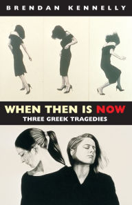 Title: When Then Is Now: Three Greek Tragedies, Author: Brendan Kennelly