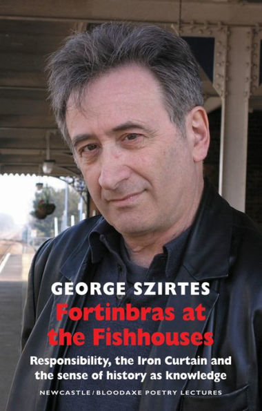 Fortinbras at the Fishhouses: Responsibility, the Iron Curtain and the sense of history as knowledge: Newcastle/Bloodaxe Poetry Lectures