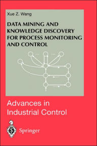 Title: Data Mining and Knowledge Discovery for Process Monitoring and Control / Edition 1, Author: Xue Z. Wang