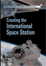 Title: Creating the International Space Station / Edition 1, Author: David M. Harland
