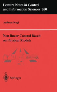 Title: Non-linear Control Based on Physical Models: Electrical, Mechanical and Hydraulic Systems, Author: Andreas Kugi