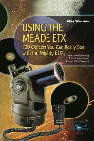 Title: Using the Meade ETX: 100 Objects You Can Really See with the Mighty ETX, Author: Mike Weasner