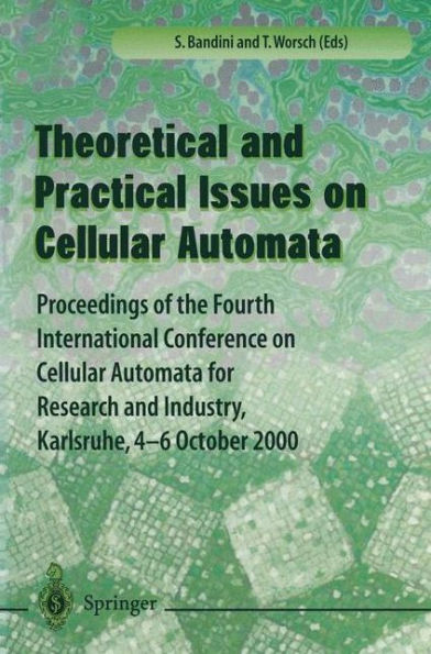 Theory and Practical Issues on Cellular Automata: Proceedings of the Fourth International Conference on Cellular Automata for Research and Industry, Karlsruhe,4-6 October 2000
