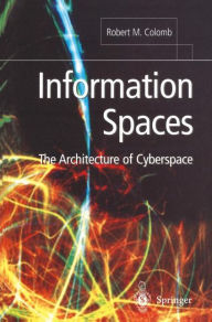 Title: Information Spaces: The Architecture of Cyberspace / Edition 1, Author: Robert M. Colomb