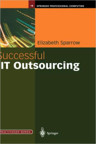 Title: Successful IT Outsourcing: From Choosing a Provider to Managing the Project / Edition 1, Author: Elizabeth Sparrow