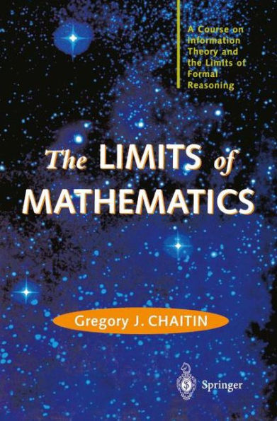 The LIMITS of MATHEMATICS: A Course on Information Theory and the Limits of Formal Reasoning / Edition 1