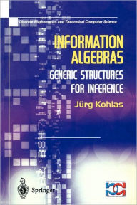 Title: Information Algebras: Generic Structures For Inference / Edition 1, Author: Juerg Kohlas