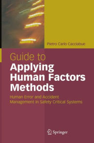 Title: Guide to Applying Human Factors Methods: Human Error and Accident Management in Safety-Critical Systems / Edition 1, Author: Carlo Cacciabue