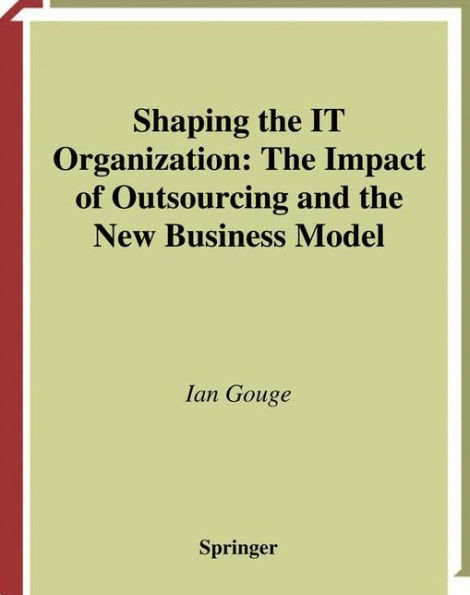 Shaping the IT Organization - The Impact of Outsourcing and the New Business Model / Edition 1