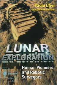 Title: Lunar Exploration: Human Pioneers and Robotic Surveyors / Edition 1, Author: Paolo Ulivi