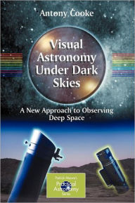 Title: Visual Astronomy Under Dark Skies: A New Approach to Observing Deep Space, Author: Antony Cooke