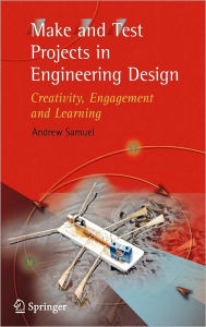 Title: Make and Test Projects in Engineering Design: Creativity, Engagement and Learning / Edition 1, Author: Andrew E. Samuel