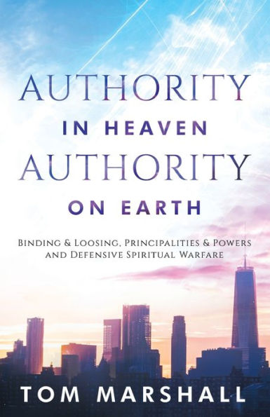 Authority Heaven, on Earth: Binding and Loosing, Principalities Powers Defensive Spiritual Warfare