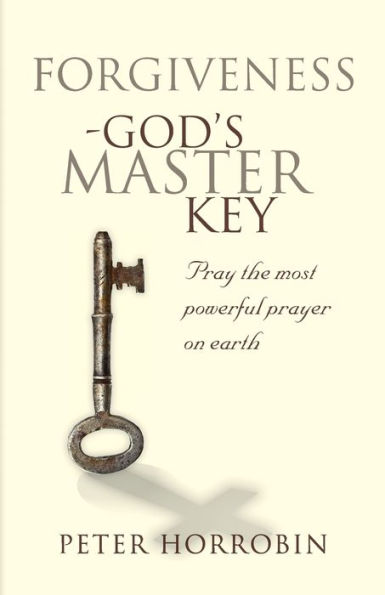 Forgiveness - God's Master Key: Pray The Most Powerful Prayer On Earth