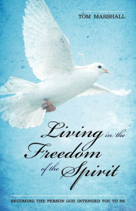 Title: Living in the Freedom of the Spirit: Becoming the Person God Intended You To Be, Author: Tom Marshall