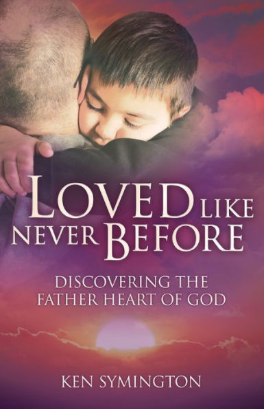 Loved Like Never Before: Discovering the Father Heart of God