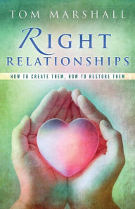 Title: Right Relationships: How to Create Them, How to Restore Them, Author: Tom Marshall