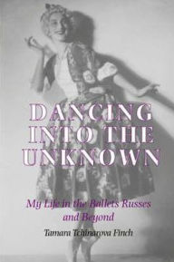 Title: Dancing into the Unknown: My Life in the Ballets Russes and Beyond, Author: Tamarova Tchinarova Finch