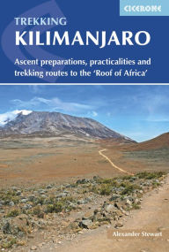 Title: Trekking Kilimanjaro: Ascent Preparations, Practicalities and Trekking Routes to the 'Roof of Africa', Author: Alex Stewart