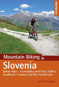 Title: Mountain Biking in Slovenia: Julian Alps - Gorenjska and Soca Valley, Southern, Central and the North East, Author: Rob Houghton