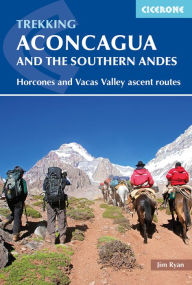 Title: Trekking Aconcagua and the Southern Andes: Horcones and Vacas Valley Ascent Routes, Author: Jim Ryan