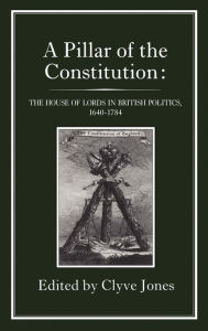 Title: Pillar of the Constitution: The House of Lords in British Politics, 1640-1784, Author: Clyve Jones