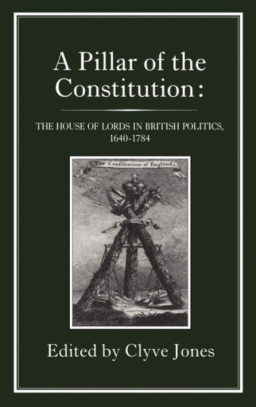 Pillar of the Constitution: The House of Lords in British Politics, 1640-1784