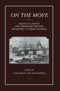 Title: On the Move: Essays in Labour and Transport History Presented to Philip Bagwell, Author: Chris Wrigley