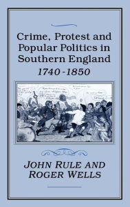 Title: Crime, Protest and Popular Politics in Southern England, 1740-1850, Author: John Rule