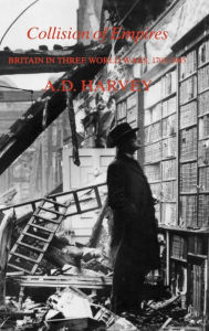 Title: Collision of Empires: Britain in Three World Wars, 1793-1945, Author: A. D. Harvey