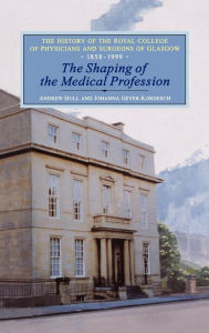Title: The Shaping of the Medical Profession: The History of the Royal College of Physicians and Surgeons of Glasgow, Volume 2, Author: Johanna Geyer-Kordesch