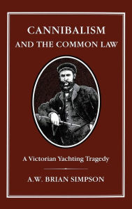 Title: Cannibalism and Common Law: A Victorian Yachting Tragedy, Author: A.W. Brian Simpson