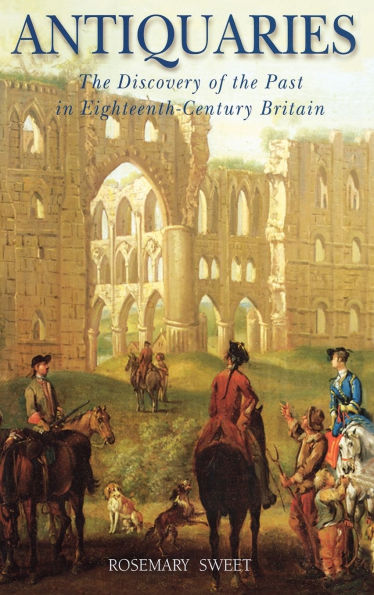 Antiquaries: The Discovery of the Past in Eighteenth-Century Britain