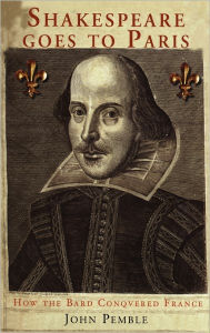 Title: Shakespeare Goes to Paris: How the Bard Conquered France, Author: John Pemble