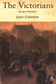 Title: The Victorians: An Age in Retrospect / Edition 1, Author: John Gardiner