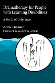 Title: Dramatherapy for People with Learning Disabilities: A World of Difference / Edition 1, Author: Anna Chesner